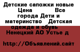 Детские сапожки новые  › Цена ­ 2 600 - Все города Дети и материнство » Детская одежда и обувь   . Ненецкий АО,Устье д.